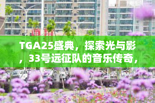 TGA25盛典，探索光与影，33号远征队的音乐传奇，荣获最佳配乐奖