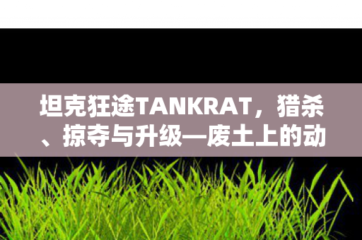坦克狂途TANKRAT，猎杀、掠夺与升级—废土上的动作射击盛宴，TGA首次曝光！预计于XXXX年春季登陆PC与PS5