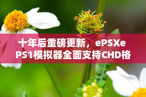 十年后重磅更新，ePSXe PS1模拟器全面支持CHD格式