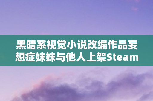 黑暗系视觉小说改编作品妄想症妹妹与他人上架Steam平台