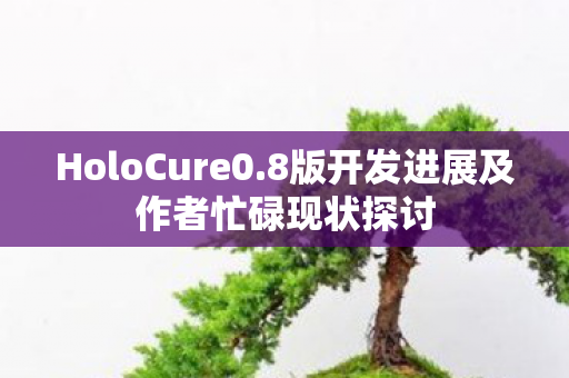 HoloCure0.8版开发进展及作者忙碌现状探讨