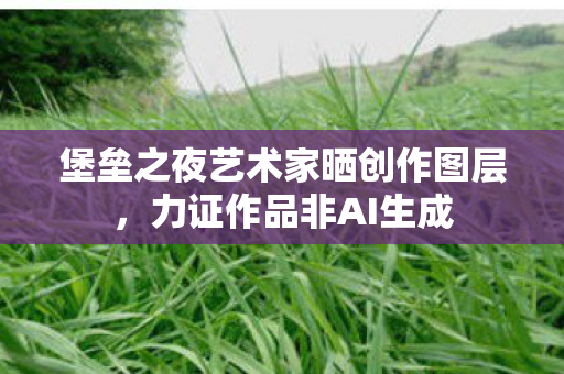 堡垒之夜艺术家晒创作图层，力证作品非AI生成