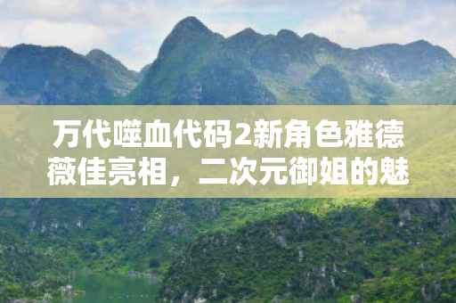 万代噬血代码2新角色雅德薇佳亮相，二次元御姐的魅力闪耀登场！