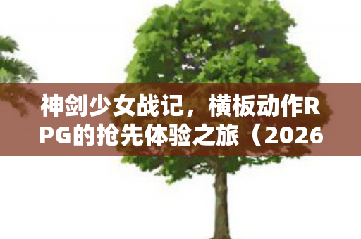 神剑少女战记，横板动作RPG的抢先体验之旅（2026年开启）