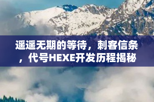 遥遥无期的等待，刺客信条，代号HEXE开发历程揭秘，历时已超五年！