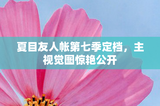 夏目友人帐第七季定档，主视觉图惊艳公开