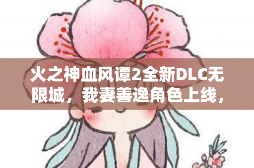 火之神血风谭2全新DLC无限城，我妻善逸角色上线，售价28元