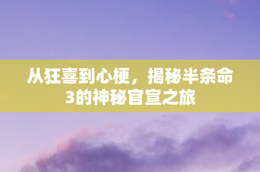 从狂喜到心梗，揭秘半条命3的神秘官宣之旅