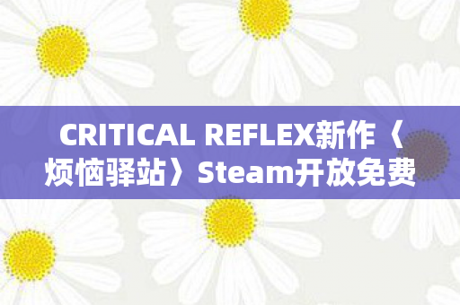 CRITICAL REFLEX新作〈烦恼驿站〉Steam开放免费Demo体验！