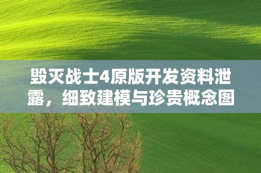 毁灭战士4原版开发资料泄露，细致建模与珍贵概念图曝光！