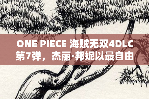 ONE PIECE 海贼无双4DLC第7弹，杰丽·邦妮以最自由的未来免费登场！