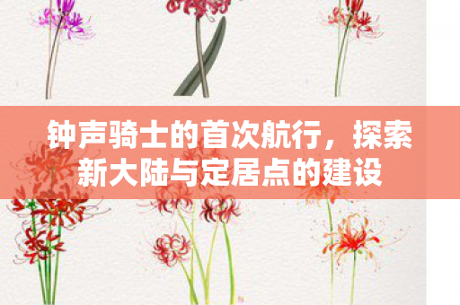 钟声骑士的首次航行，探索新大陆与定居点的建设