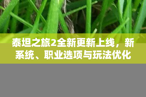 泰坦之旅2全新更新上线，新系统、职业选项与玩法优化等深度探讨