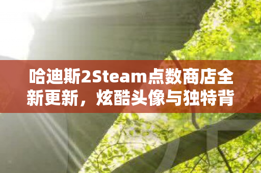 哈迪斯2Steam点数商店全新更新，炫酷头像与独特背景闪亮登场！