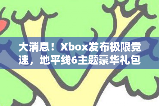 大消息！Xbox发布极限竞速，地平线6主题豪华礼包