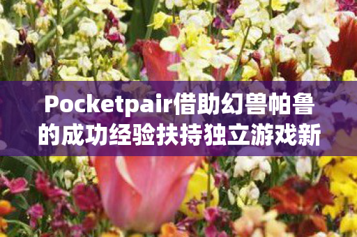 Pocketpair借助幻兽帕鲁的成功经验扶持独立游戏新作