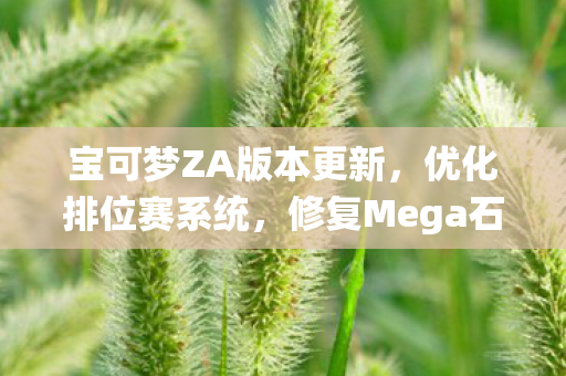 宝可梦ZA版本更新，优化排位赛系统，修复Mega石获取异常问题