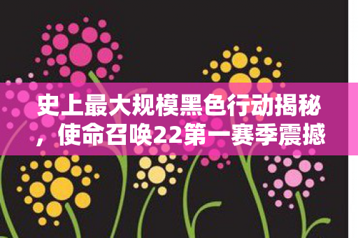 史上最大规模黑色行动揭秘，使命召唤22第一赛季震撼中文预告来袭