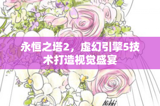 永恒之塔2，虚幻引擎5技术打造视觉盛宴