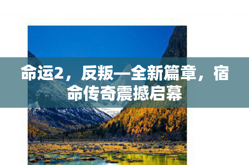 命运2，反叛—全新篇章，宿命传奇震撼启幕