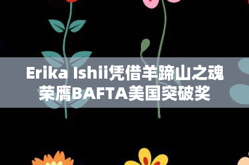 Erika Ishii凭借羊蹄山之魂荣膺BAFTA美国突破奖