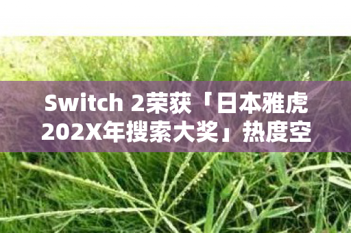 Switch 2荣获「日本雅虎202X年搜索大奖」热度空前！