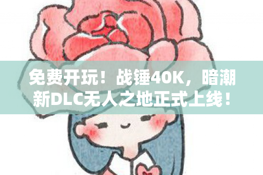 免费开玩！战锤40K，暗潮新DLC无人之地正式上线！