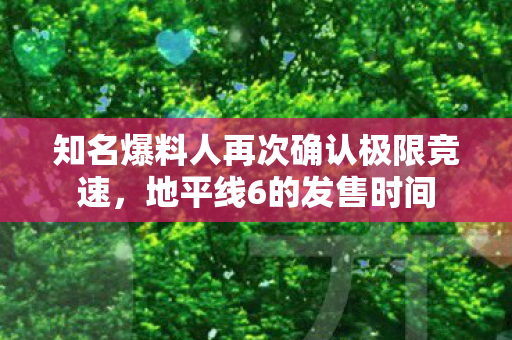 知名爆料人再次确认极限竞速，地平线6的发售时间