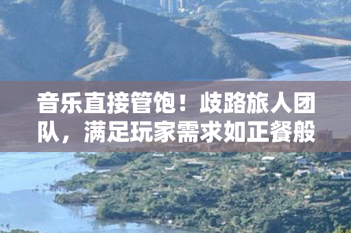 音乐直接管饱！歧路旅人团队，满足玩家需求如正餐般不可或缺