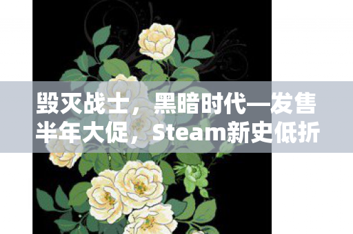 毁灭战士，黑暗时代—发售半年大促，Steam新史低折扣来袭！