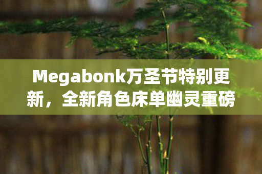 Megabonk万圣节特别更新，全新角色床单幽灵重磅登场，操控乐趣无限