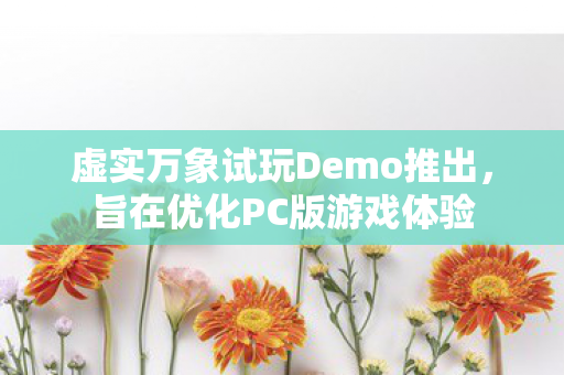 虚实万象试玩Demo推出，旨在优化PC版游戏体验