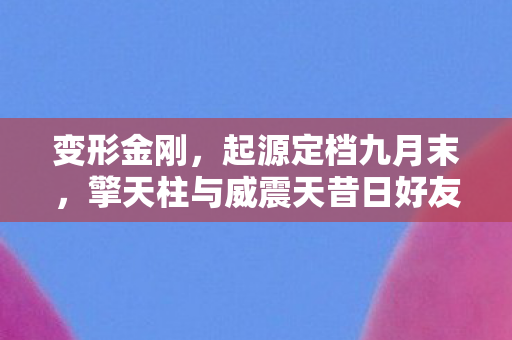 变形金刚，起源定档九月末，擎天柱与威震天昔日好友反目