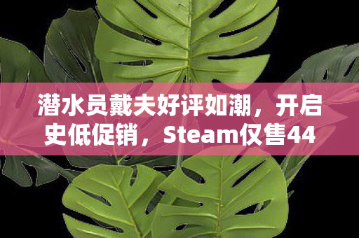 潜水员戴夫好评如潮，开启史低促销，Steam仅售44元！