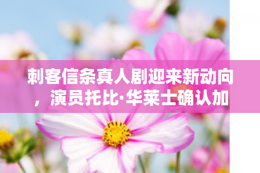 刺客信条真人剧迎来新动向，演员托比·华莱士确认加盟