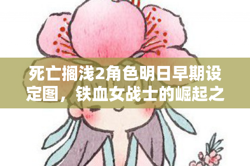 死亡搁浅2角色明日早期设定图，铁血女战士的崛起之路