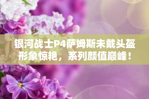 银河战士P4萨姆斯未戴头盔形象惊艳，系列颜值巅峰！