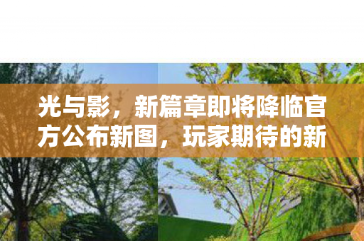 光与影，新篇章即将降临官方公布新图，玩家期待的新DLC暗示来袭