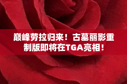 巅峰劳拉归来！古墓丽影重制版即将在TGA亮相！