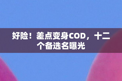 好险！差点变身COD，十二个备选名曝光