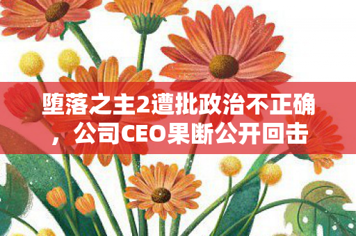 堕落之主2遭批政治不正确，公司CEO果断公开回击