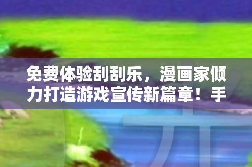 免费体验刮刮乐，漫画家倾力打造游戏宣传新篇章！手痒的你，快来刮一张！