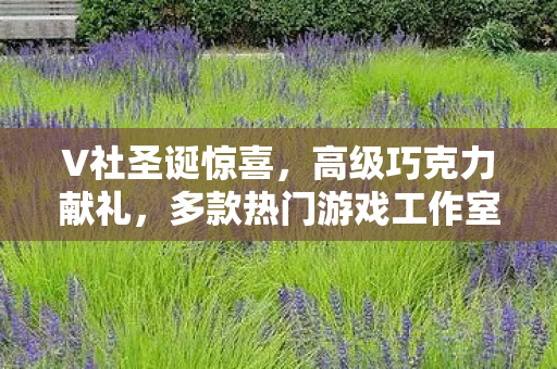 V社圣诞惊喜，高级巧克力献礼，多款热门游戏工作室引热议