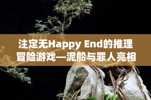 注定无Happy End的推理冒险游戏—泥船与罪人亮相Steam平台