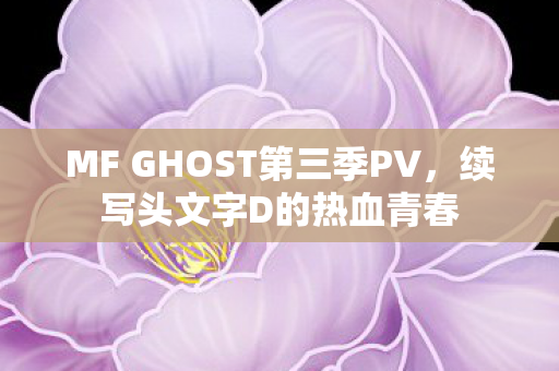 MF GHOST第三季PV，续写头文字D的热血青春