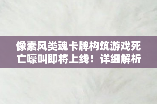 像素风类魂卡牌构筑游戏死亡嚎叫即将上线！详细解析与期待
