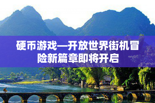 硬币游戏—开放世界街机冒险新篇章即将开启