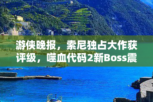游侠晚报，索尼独占大作获评级，噬血代码2新Boss震撼曝光