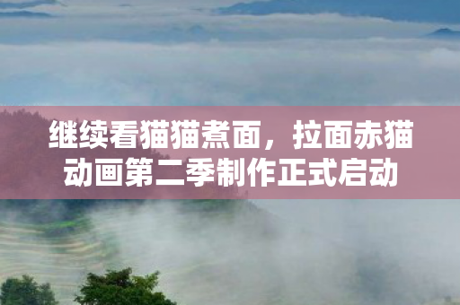 继续看猫猫煮面，拉面赤猫动画第二季制作正式启动