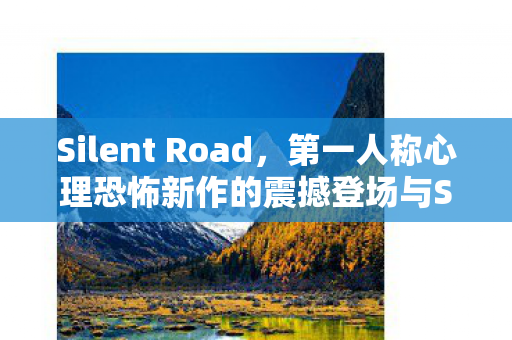 Silent Road，第一人称心理恐怖新作的震撼登场与Steam平台的期待之旅
